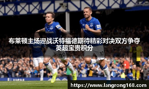 布莱顿主场迎战沃特福德期待精彩对决双方争夺英超宝贵积分