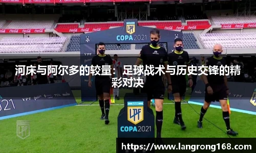 河床与阿尔多的较量：足球战术与历史交锋的精彩对决