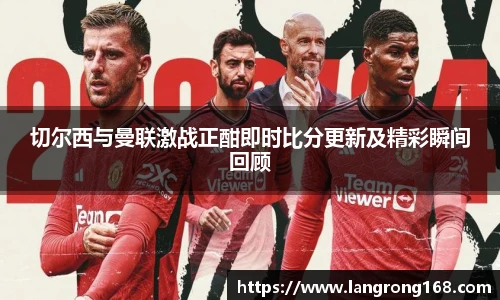 切尔西与曼联激战正酣即时比分更新及精彩瞬间回顾