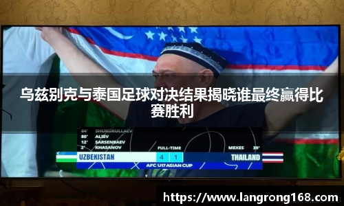 乌兹别克与泰国足球对决结果揭晓谁最终赢得比赛胜利